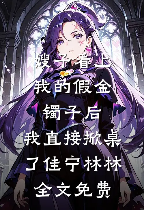 嫂子看上我的假金镯子后，我直接掀桌了佳宁林林全文免费