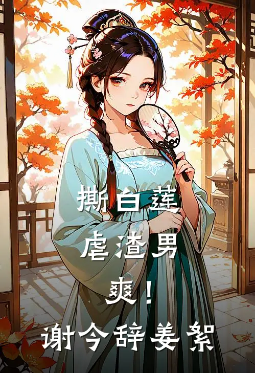 撕白莲，虐渣男，爽！谢今辞姜絮