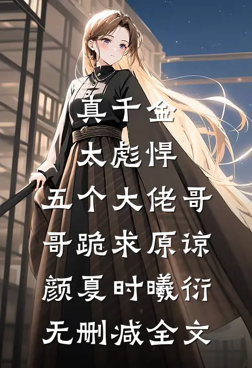真千金太彪悍，五个大佬哥哥跪求原谅颜夏时曦衍无删减全文