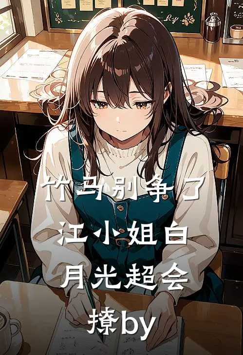 竹马别争了，江小姐白月光超会撩by
