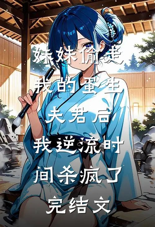妹妹偷走我的蛋生夫君后，我逆流时间杀疯了完结文