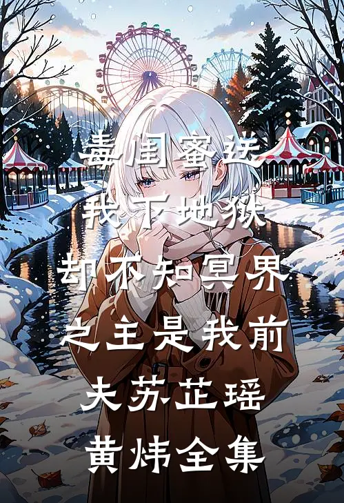毒闺蜜送我下地狱，却不知冥界之主是我前夫苏芷瑶黄炜 全集