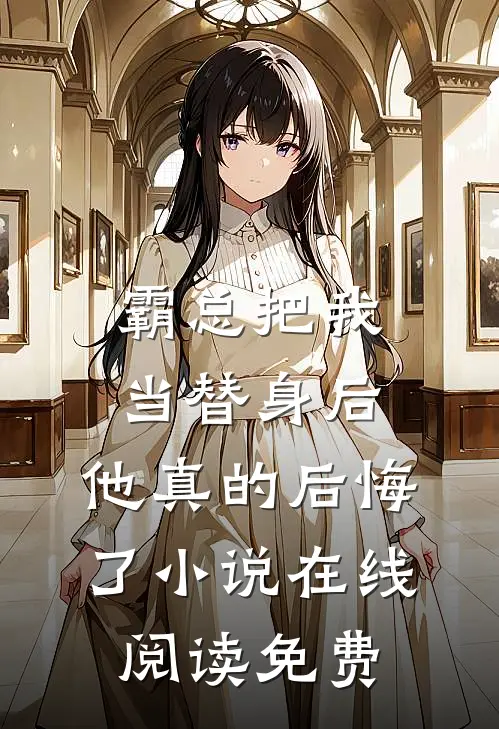 霸总把我当替身后，他真的后悔了小说在线阅读免费