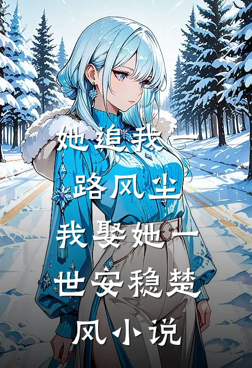 她追我一路风尘，我娶她一世安稳楚风小说