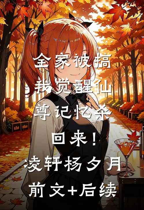 全家被搞，我觉醒仙尊记忆杀回来！凌轩杨夕月前文+后续
