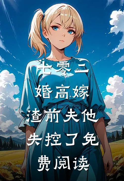 七零二婚高嫁，渣前夫他失控了免费阅读