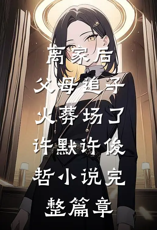 离家后,父母追子火葬场了许默许俊哲小说完整篇章