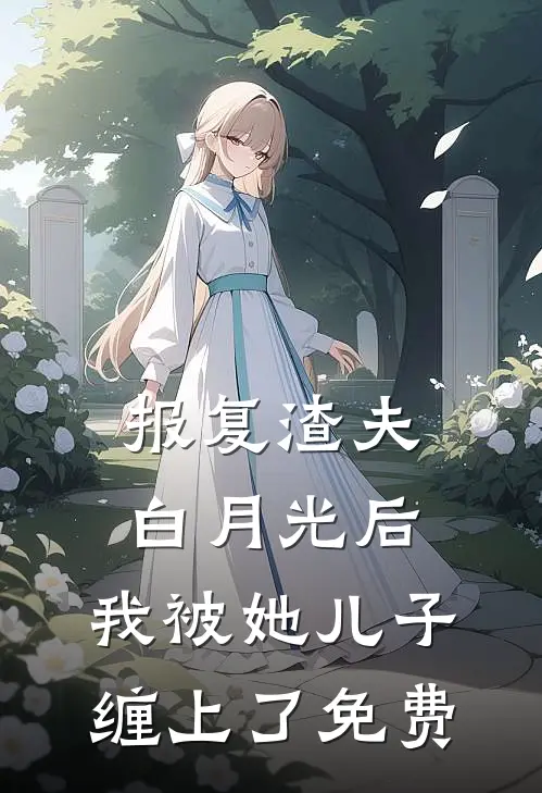 报复渣夫白月光后，我被她儿子缠上了免费