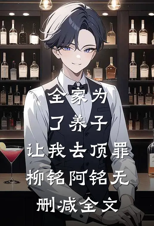 全家为了养子，让我去顶罪柳铭阿铭无删减全文