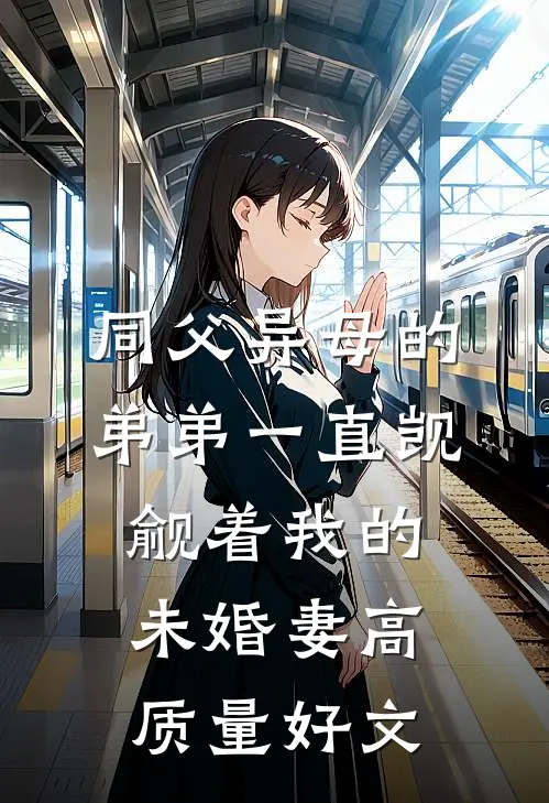 同父异母的弟弟一直觊觎着我的未婚妻高质量好文