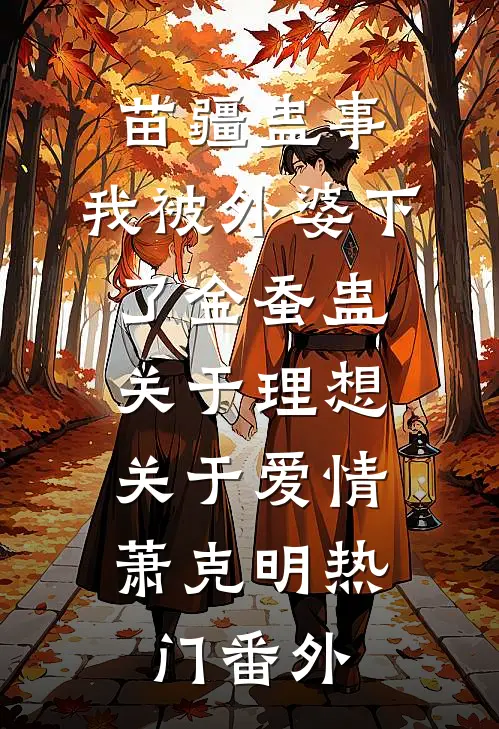苗疆蛊事：我被外婆下了金蚕蛊-关于理想，关于爱情萧克明热门番外