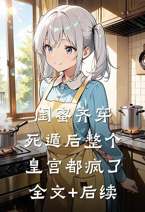 闺蜜齐穿，死遁后整个皇宫都疯了全文+后续