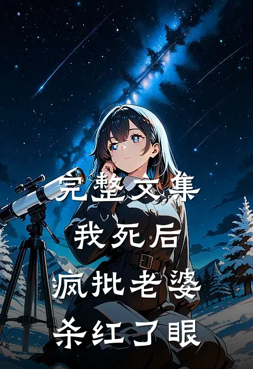 完整文集我死后，疯批老婆杀红了眼