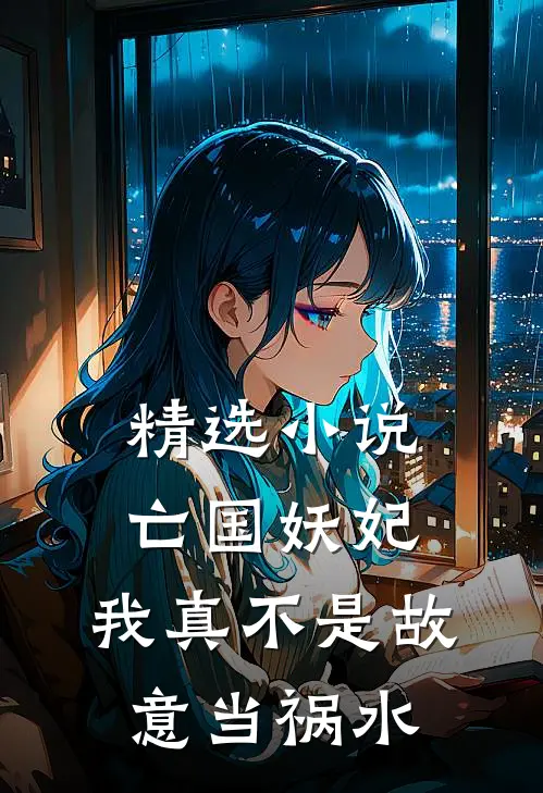 精选亡国妖妃,我真不是故意当祸水的