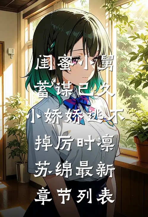 闺蜜小舅蓄谋已久，小娇娇逃不掉厉时凛苏绵最新章节列表