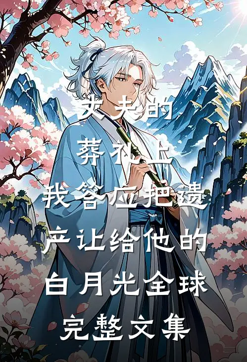 丈夫的葬礼上，我答应把遗产让给他的白月光全球完整文集