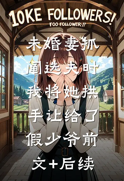 未婚妻抓阄选夫时，我将她拱手让给了假少爷前文+后续