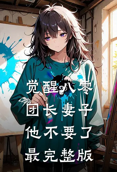 觉醒八零，团长妻子他不要了最完整版