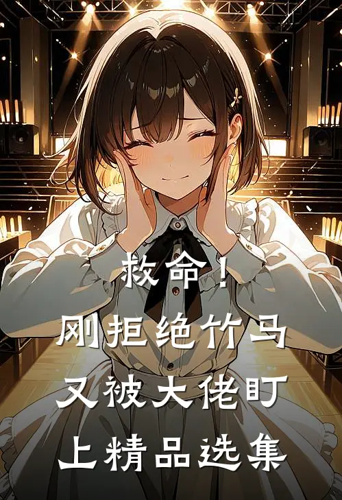 救命！刚拒绝竹马，又被大佬盯上精品选集