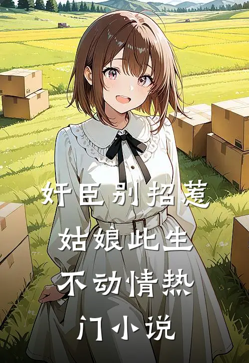 奸臣别招惹，姑娘此生不动情热门小说