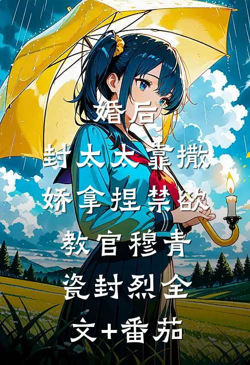 婚后，封太太靠撒娇拿捏禁欲教官穆青瓷封烈全文+番茄