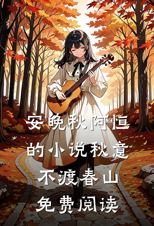 安晚秋阿恒的小说秋意不渡春山免费阅读