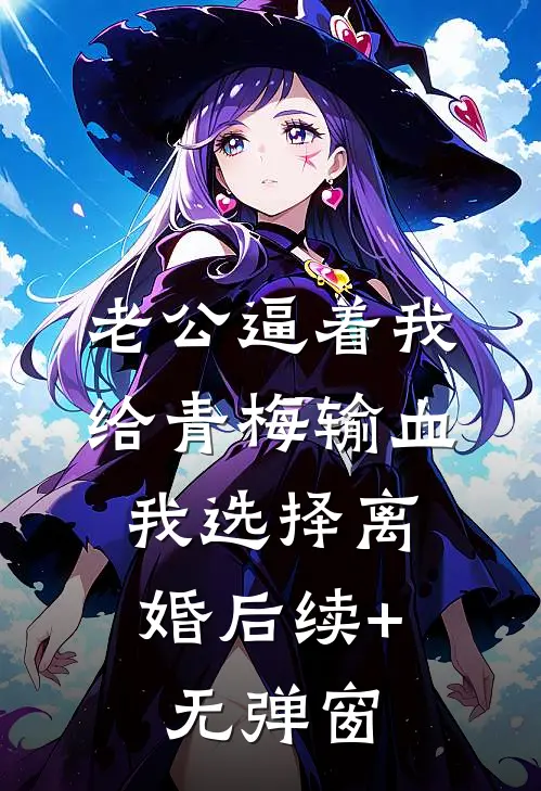 老公逼着我给青梅输血，我选择离婚后续+无弹窗