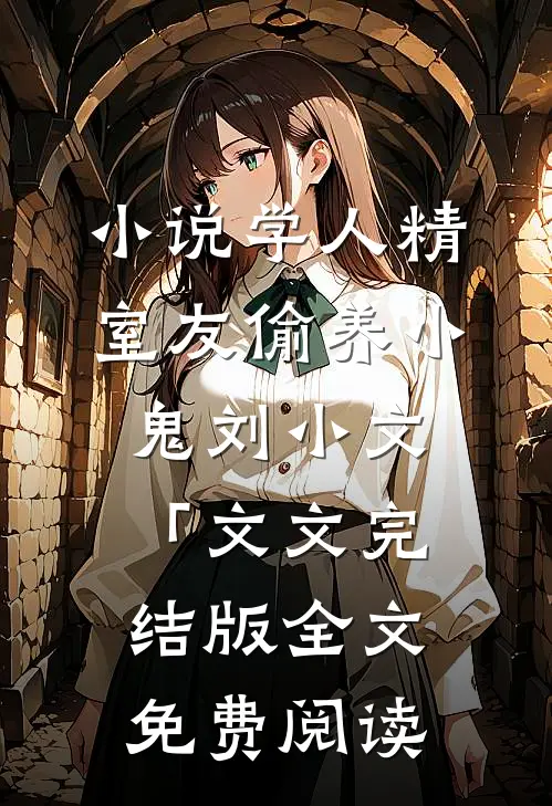 小说学人精室友偷养小鬼刘小文「文文完结版全文免费阅读