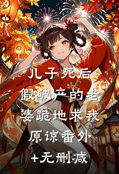 儿子死后，假破产的老婆跪地求我原谅番外+无删减