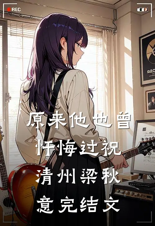 原来他也曾忏悔过祝清州梁秋意完结文
