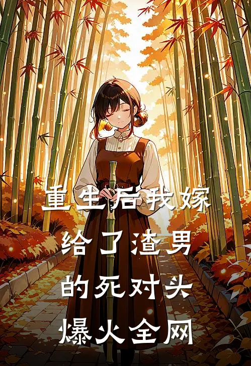 重生后我嫁给了渣男的死对头爆火全网