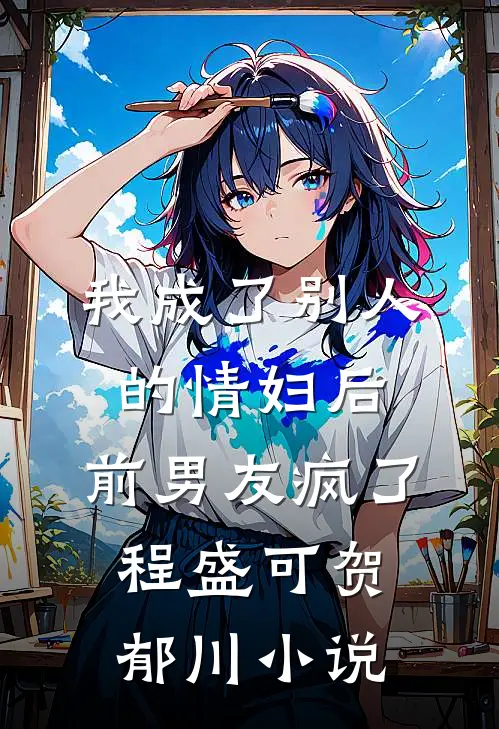 我成了别人的情妇后，前男友疯了程盛可贺郁川小说