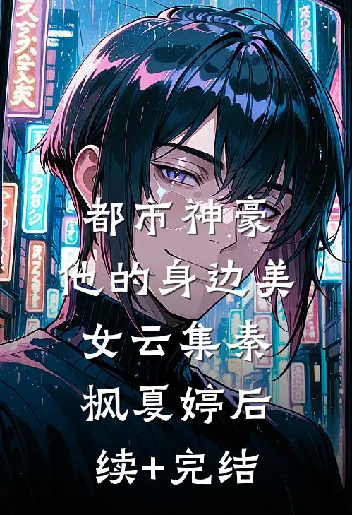 都市神豪：他的身边美女云集秦枫夏婷后续+完结