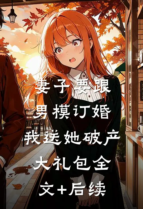 妻子要跟男模订婚，我送她破产大礼包全文+后续