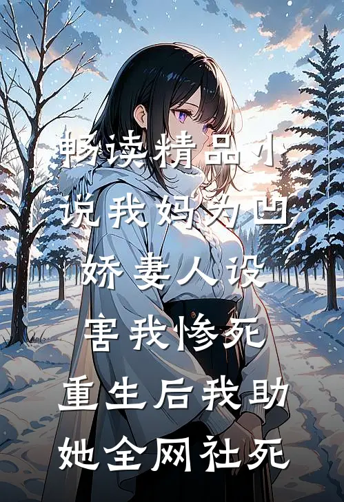 畅读精品小说我妈为凹娇妻人设害我惨死，重生后我助她全网社死