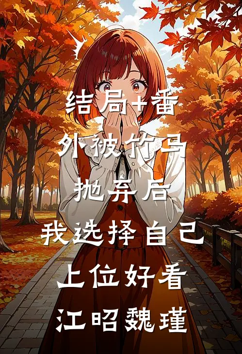 结局+番外被竹马抛弃后，我选择自己上位好看江昭魏瑾