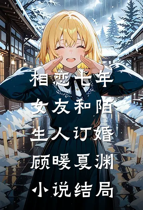 相恋七年，女友和陌生人订婚顾暖夏渊小说结局