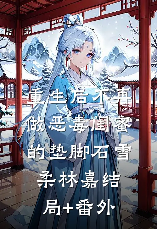 重生后不再做恶毒闺蜜的垫脚石雪柔林嘉结局+番外