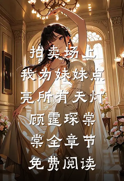 拍卖场上，我为妹妹点亮所有天灯顾霆琛棠棠全章节免费阅读