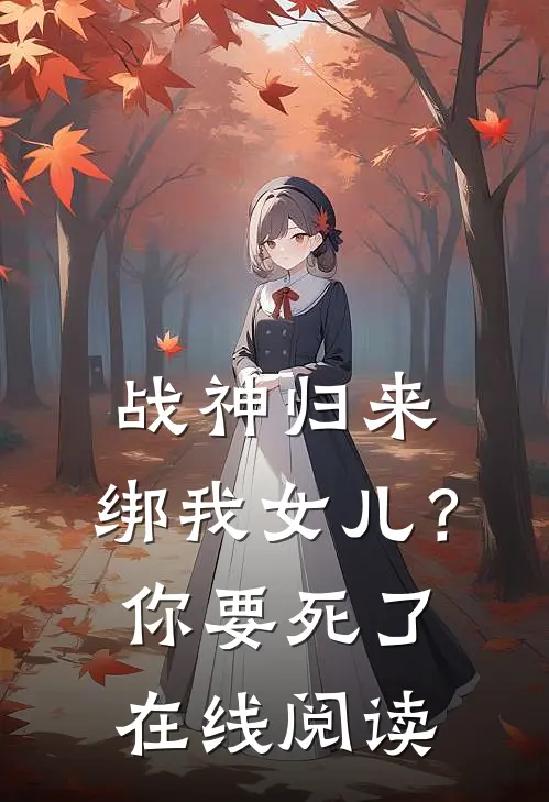 战神归来，绑我女儿？你要死了在线阅读