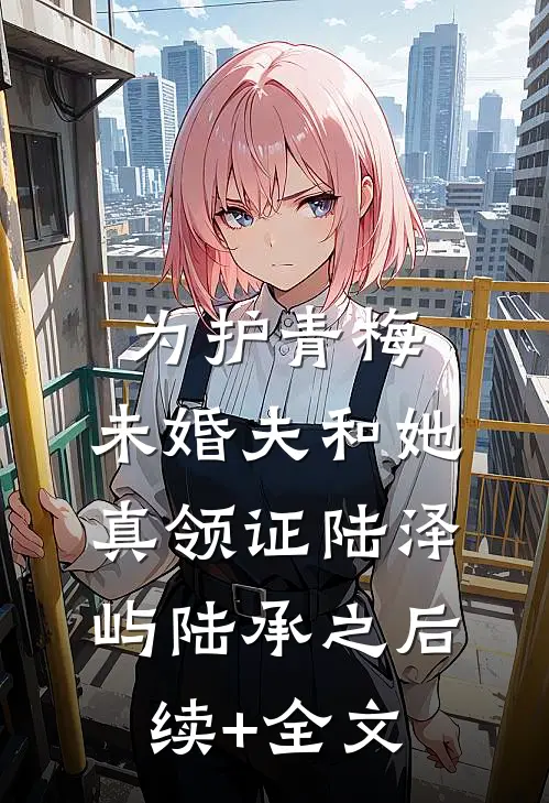 为护青梅，未婚夫和她真领证陆泽屿陆承之后续+全文