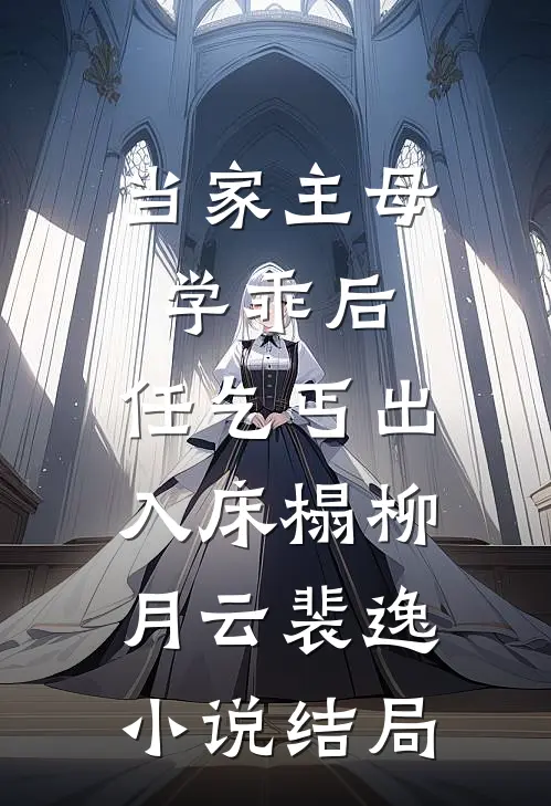 当家主母学乖后，任乞丐出入床榻柳月云裴逸小说结局