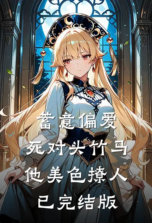 蓄意偏爱，死对头竹马他美色撩人已完结版
