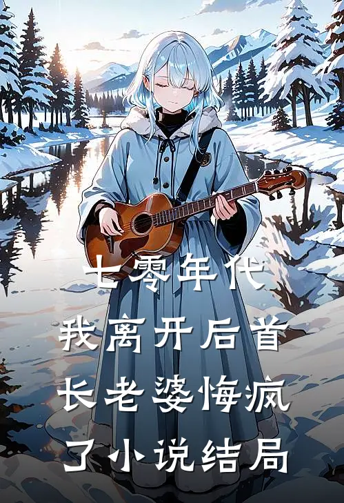 七零年代，我离开后首长老婆悔疯了小说结局