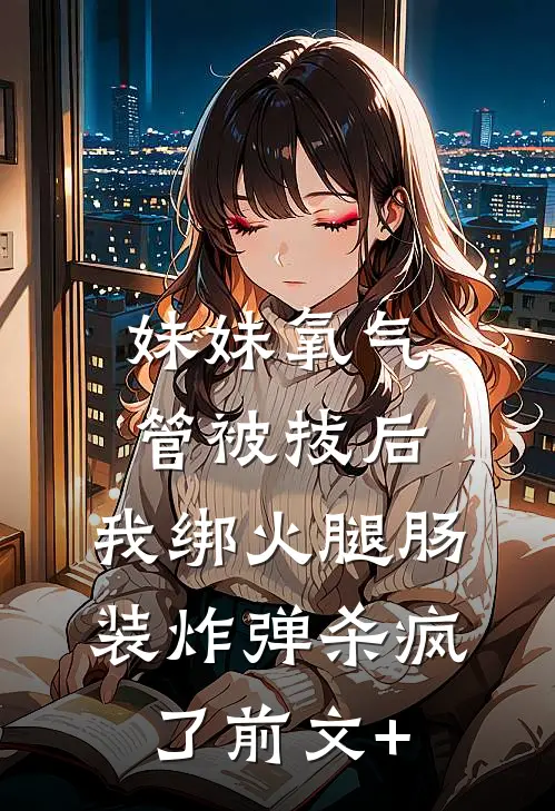 妹妹氧气管被拔后，我绑火腿肠装炸弹杀疯了前文+