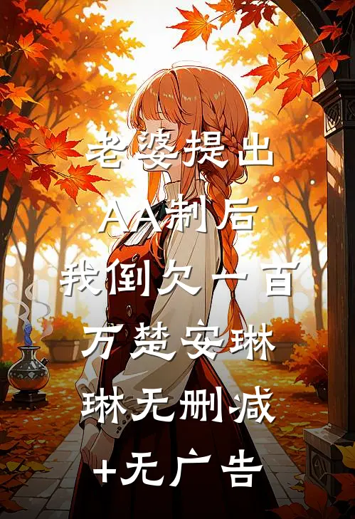 老婆提出AA制后，我倒欠一百万楚安琳琳无删减+无广告