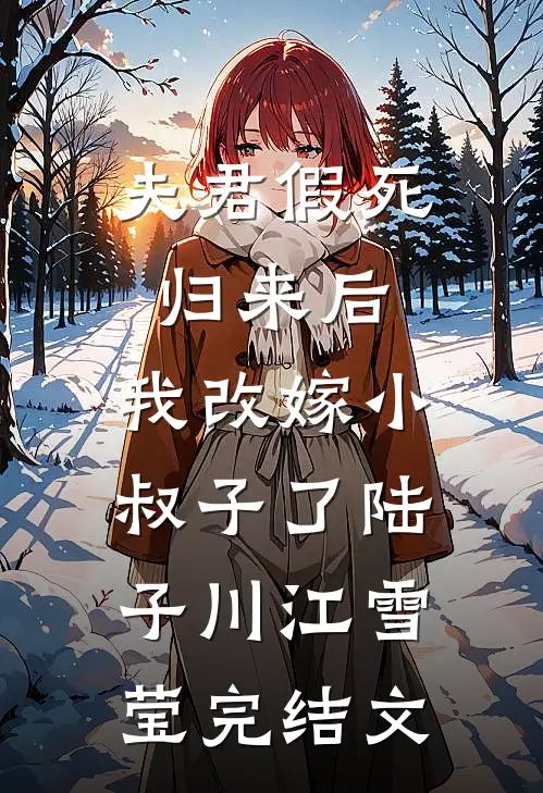 夫君假死归来后，我改嫁小叔子了陆子川江雪莹完结文