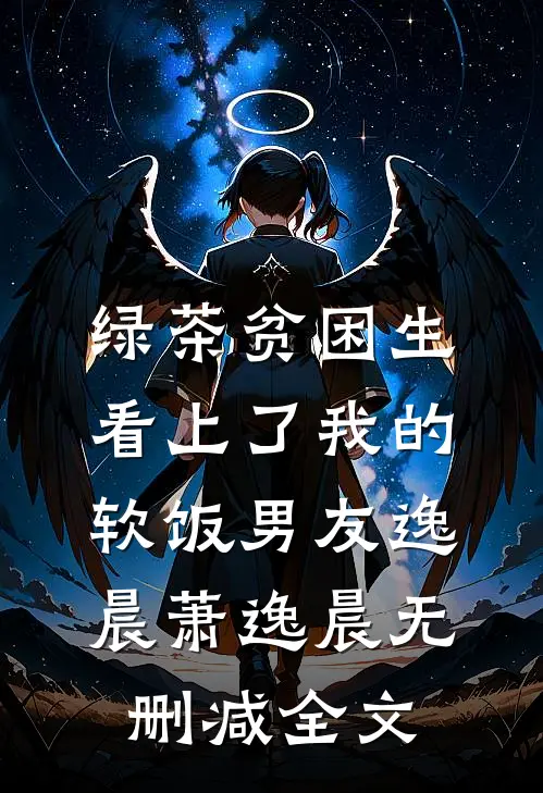绿茶贫困生看上了我的软饭男友逸晨萧逸晨无删减全文