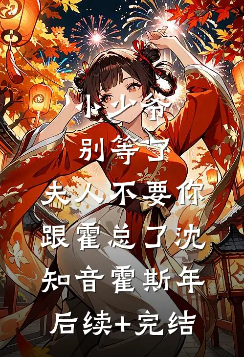 小少爷别等了，夫人不要你跟霍总了沈知音霍斯年后续+完结