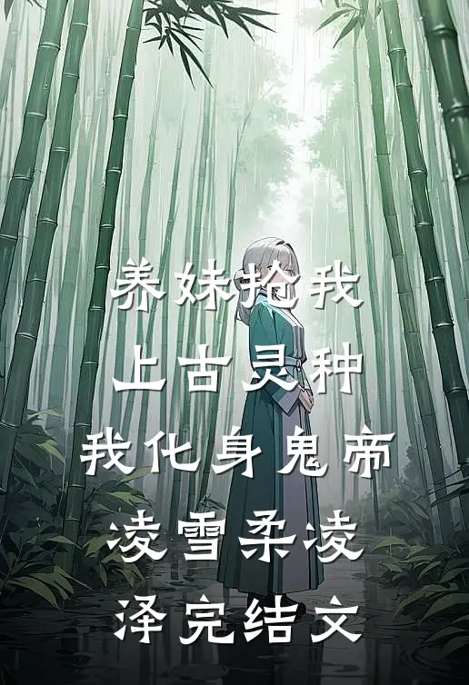 养妹抢我上古灵种，我化身鬼帝凌雪柔凌泽完结文